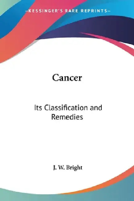 Cancer: Its Classification and Remedies by J. W. Bright