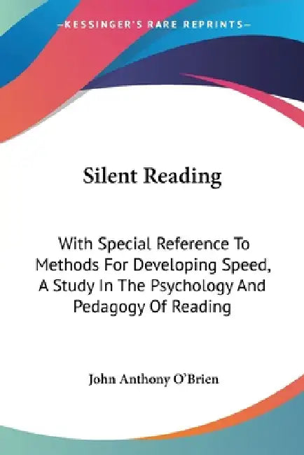 Silent Reading: With Special Reference To Methods For Developing Speed, A Study In The Psychology And Pedagogy Of Reading by John Anthony O'Brien