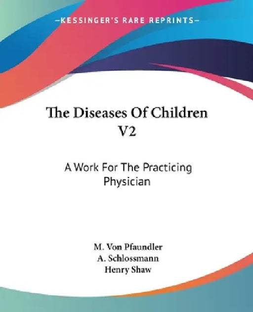 The Diseases Of Children V2: A Work For The Practicing Physician by M. Von Pfaundler, A. Schlossmann, Henry Shaw