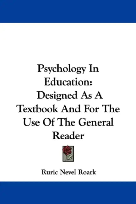 Psychology In Education: Designed As A Textbook And For The Use Of The General Reader by Ruric Nevel Roark