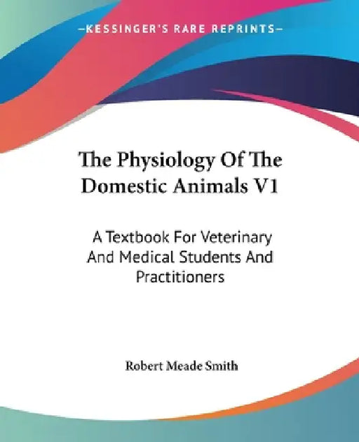 The Physiology Of The Domestic Animals V1: A Textbook For Veterinary And Medical Students And Practitioners by Robert Meade Smith