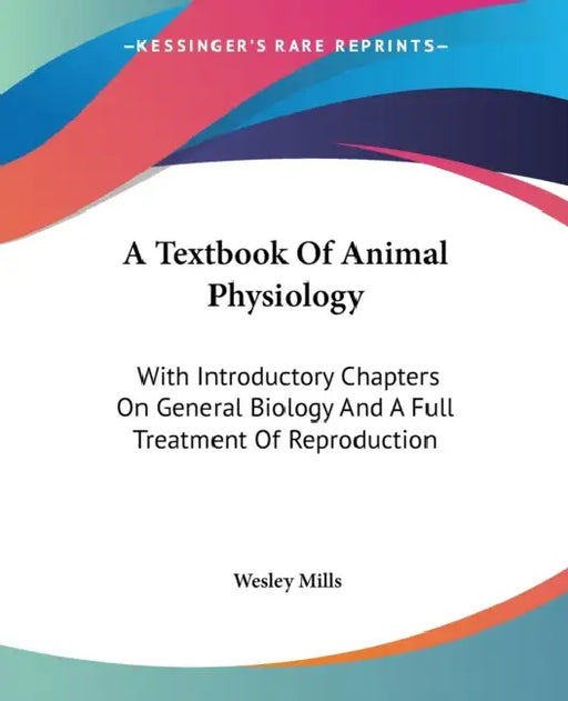 A Textbook Of Animal Physiology: With Introductory Chapters On General Biology And A Full Treatment Of Reproduction by Wesley Mills