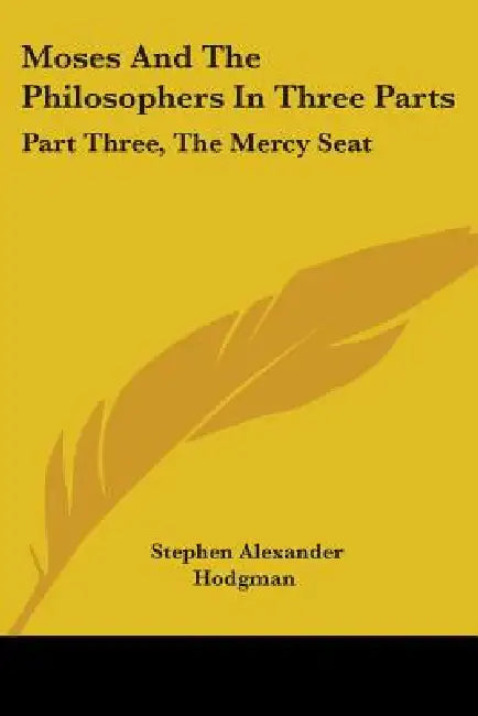 Moses And The Philosophers In Three Parts: Part Three, The Mercy Seat by Stephen Alexander Hodgman