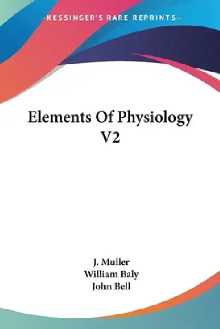 Elements Of Physiology V2 by J. Muller, William Baly, John Bell
