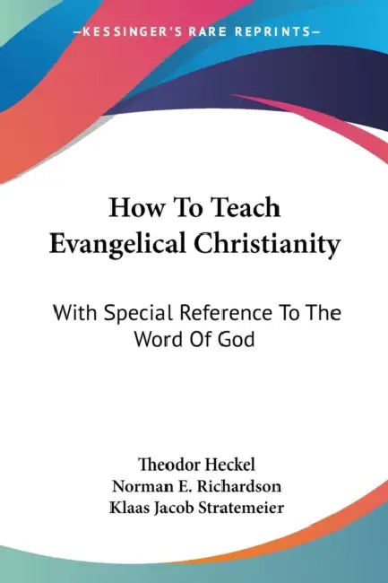 How To Teach Evangelical Christianity: With Special Reference To The Word Of God by Theodor Heckel, Norman E. Richardson, Klaas Jacob Stratemeier