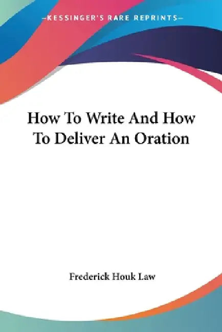 How To Write And How To Deliver An Oration by Frederick Houk Law