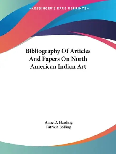 Bibliography Of Articles And Papers On North American Indian Art by Anne D. Harding, Patricia Bolling