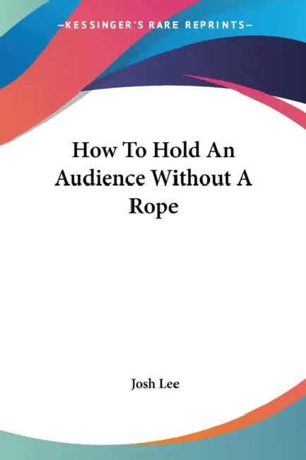 How To Hold An Audience Without A Rope by Josh Lee
