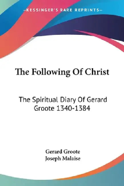 The Following Of Christ: The Spiritual Diary Of Gerard Groote 1340-1384 by Gerard Groote, Joseph Malaise