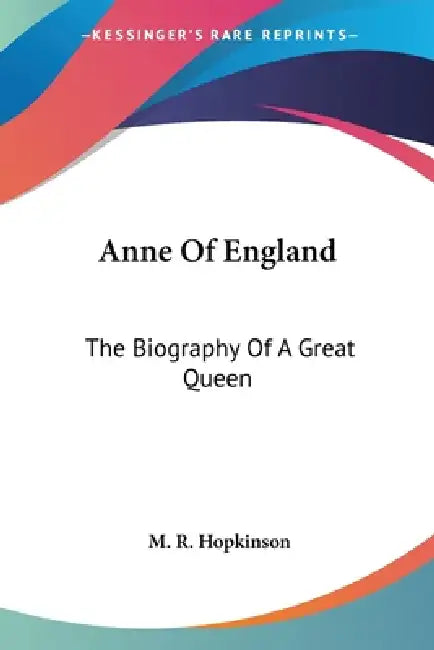 Anne Of England: The Biography Of A Great Queen by M. R. Hopkinson