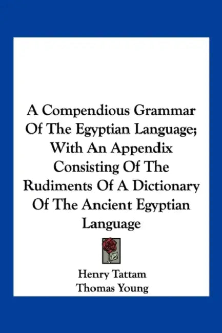 A Compendious Grammar of the Egyptian Language; With an Appendix Consisting of the Rudiments of a Dictionary of the Ancient Egyptian Language by Henry Tattam, Thomas Young