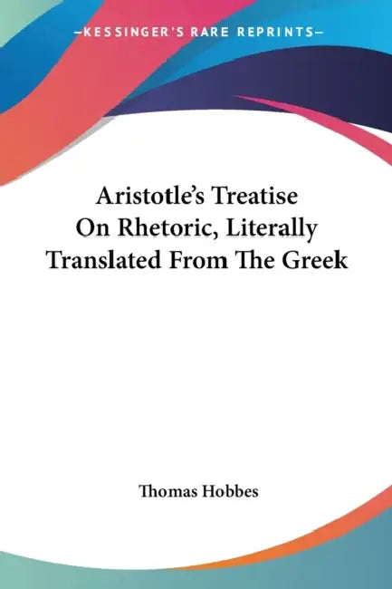 Aristotle's Treatise On Rhetoric, Literally Translated From The Greek by Thomas Hobbes