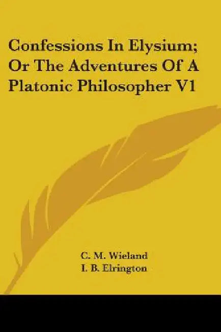 Confessions In Elysium; Or The Adventures Of A Platonic Philosopher V1 by C. M. Wieland, I. B. Elrington