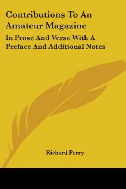 Contributions To An Amateur Magazine: In Prose And Verse With A Preface And Additional Notes by Richard Perry
