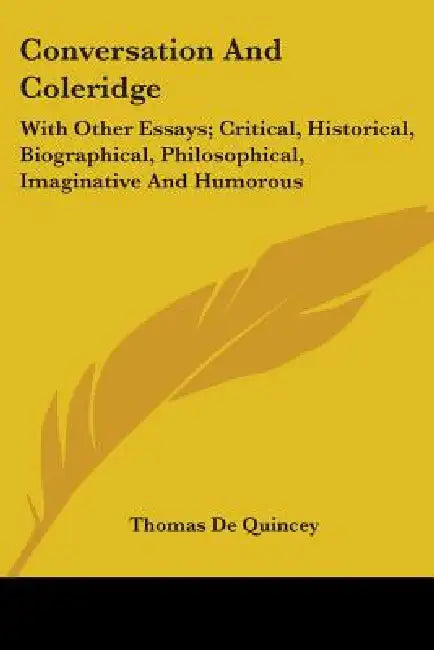 Conversation And Coleridge: With Other Essays; Critical, Historical, Biographical, Philosophical, Imaginative And Humorous by Thomas de Quincey