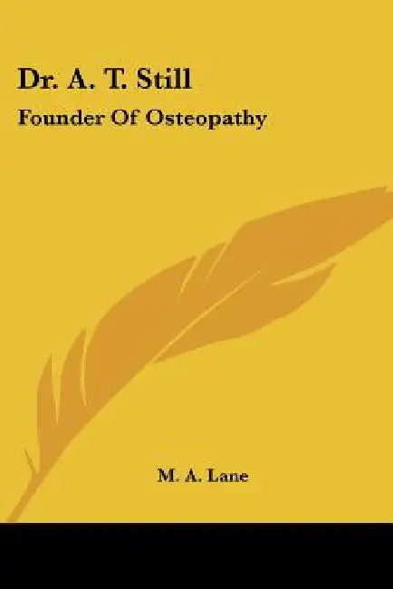 Dr. A. T. Still: Founder Of Osteopathy by M. A. Lane