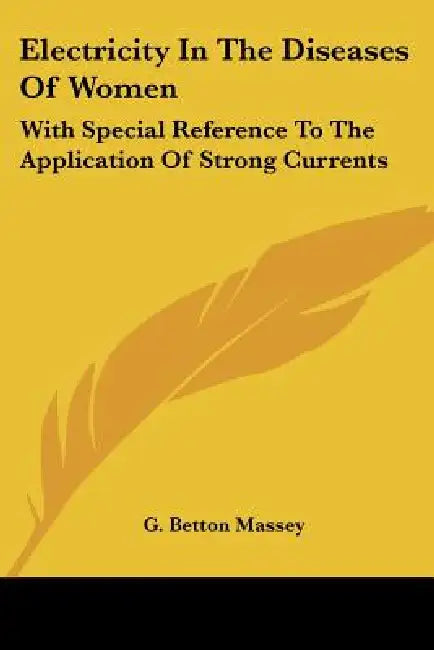 Electricity In The Diseases Of Women: With Special Reference To The Application Of Strong Currents by G. Betton Massey