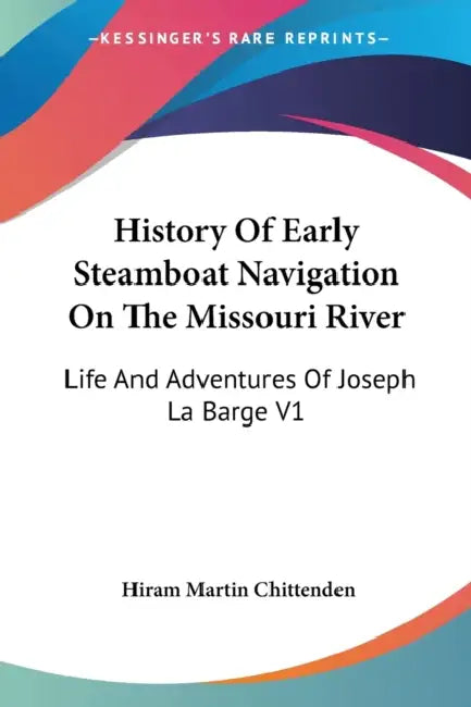 History Of Early Steamboat Navigation On The Missouri River: Life And Adventures Of Joseph La Barge V1 by Hiram Martin Chittenden