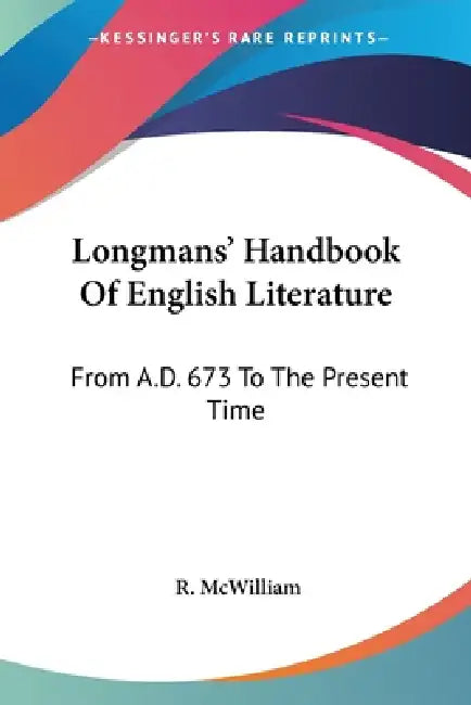 Longmans' Handbook Of English Literature: From A.D. 673 To The Present Time by R. McWilliam