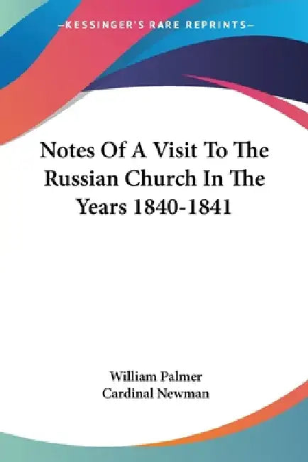 Notes Of A Visit To The Russian Church In The Years 1840-1841 by William Palmer, Cardinal Newman