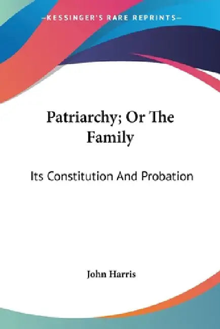 Patriarchy; Or The Family: Its Constitution And Probation by John Harris