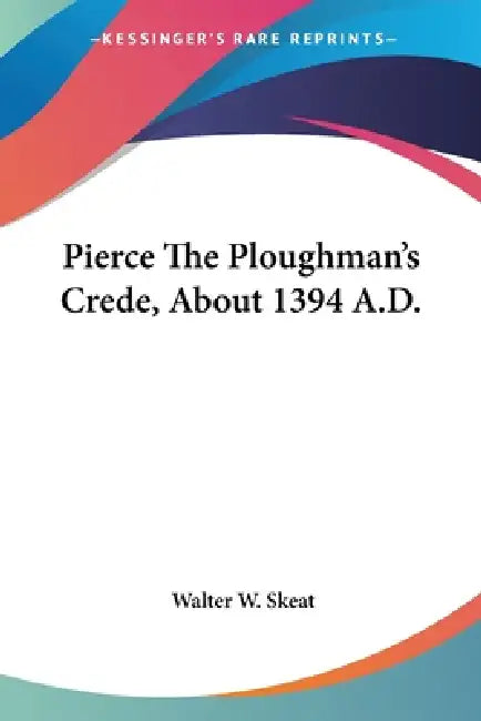 Pierce The Ploughman's Crede, About 1394 A.D. by Walter W. Skeat