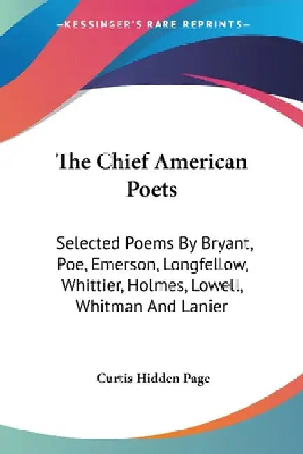 The Chief American Poets: Selected Poems By Bryant, Poe, Emerson, Longfellow, Whittier, Holmes, Lowell, Whitman And Lanier by Curtis Hidden Page
