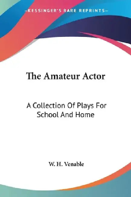 The Amateur Actor: A Collection Of Plays For School And Home by W. H. Venable