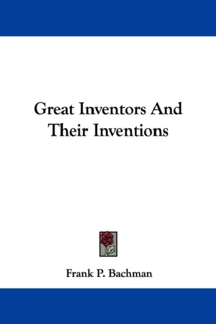 Great Inventors And Their Inventions by Frank P. Bachman