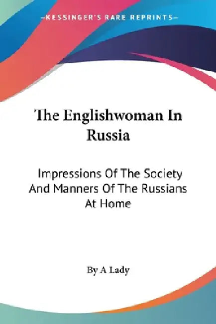 The Englishwoman In Russia: Impressions Of The Society And Manners Of The Russians At Home by By a. Lady