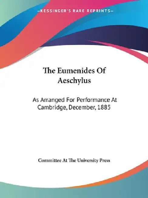 The Eumenides Of Aeschylus: As Arranged For Performance At Cambridge, December, 1885 by Committee at the University Press