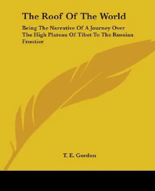 The Roof Of The World: Being The Narrative Of A Journey Over The High Plateau Of Tibet To The Russian Frontier by T. E. Gordon
