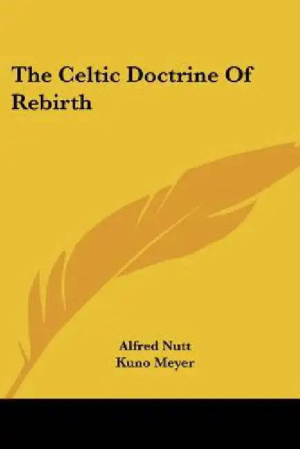 The Celtic Doctrine Of Rebirth by Alfred Nutt, Kuno Meyer