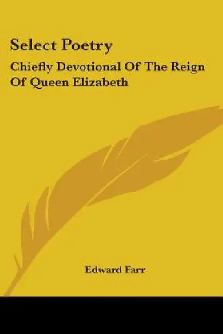 Select Poetry: Chiefly Devotional Of The Reign Of Queen Elizabeth by Edward Farr