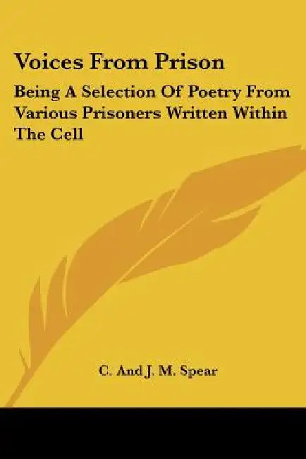 Voices From Prison: Being A Selection Of Poetry From Various Prisoners Written Within The Cell by C. and J. M. Spear
