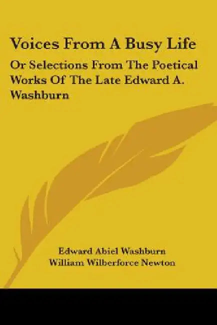 Voices From A Busy Life: Or Selections From The Poetical Works Of The Late Edward A. Washburn by Edward Abiel Washburn, William Wilberforce Newton