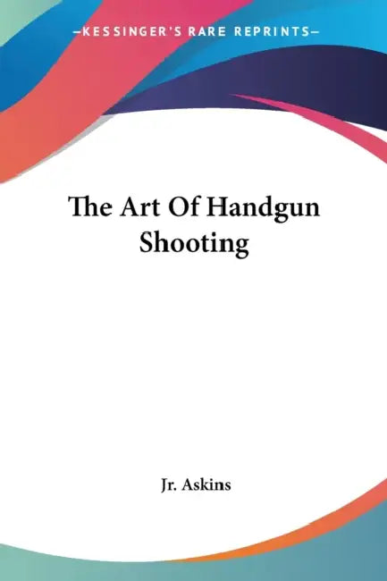 The Art Of Handgun Shooting by Jr. Askins Charles