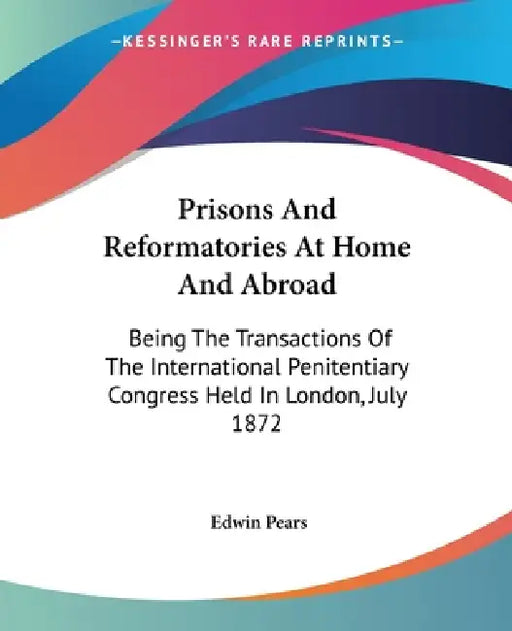 Prisons And Reformatories At Home And Abroad: Being The Transactions Of The International Penitentiary Congress Held In London, July 1872 by Edwin Pears