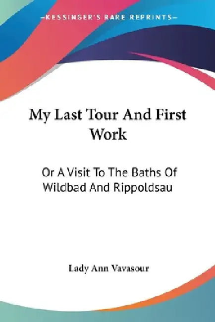 My Last Tour And First Work: Or A Visit To The Baths Of Wildbad And Rippoldsau by Lady Ann Vavasour