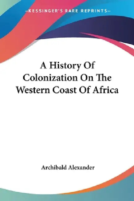 A History Of Colonization On The Western Coast Of Africa by Archibald Alexander