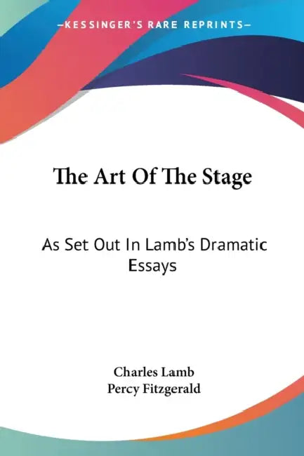 The Art Of The Stage: As Set Out In Lamb's Dramatic Essays by Charles Lamb, Percy Fitzgerald