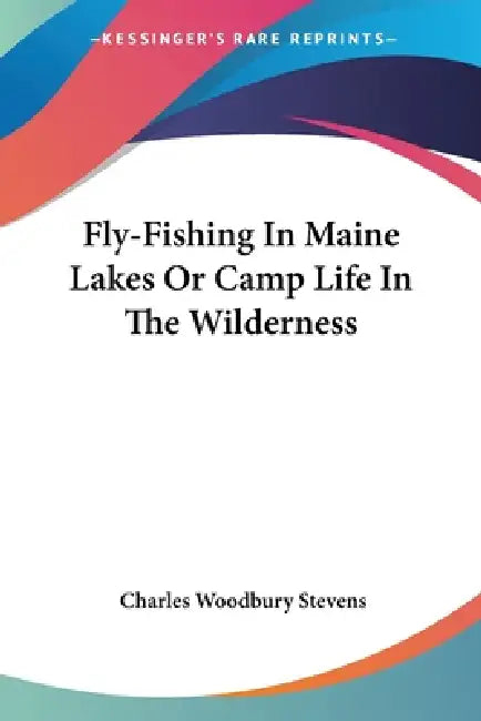 Fly-Fishing In Maine Lakes Or Camp Life In The Wilderness by Charles Woodbury Stevens