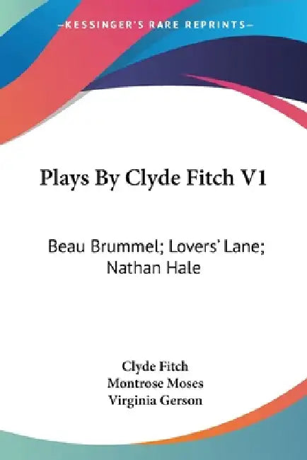 Plays By Clyde Fitch V1: Beau Brummel; Lovers' Lane; Nathan Hale by Clyde Fitch, Montrose Moses, Virginia Gerson