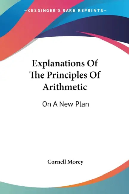 Explanations Of The Principles Of Arithmetic: On A New Plan by Cornell Morey