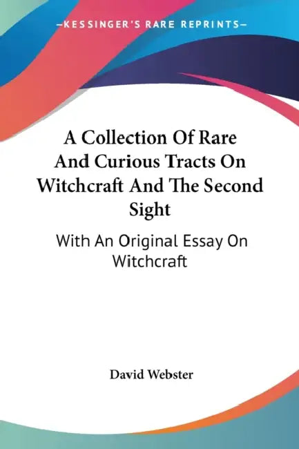 A Collection Of Rare And Curious Tracts On Witchcraft And The Second Sight: With An Original Essay On Witchcraft by David Webster