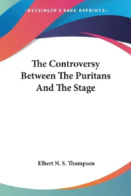 The Controversy Between The Puritans And The Stage by Elbert N. S. Thompson