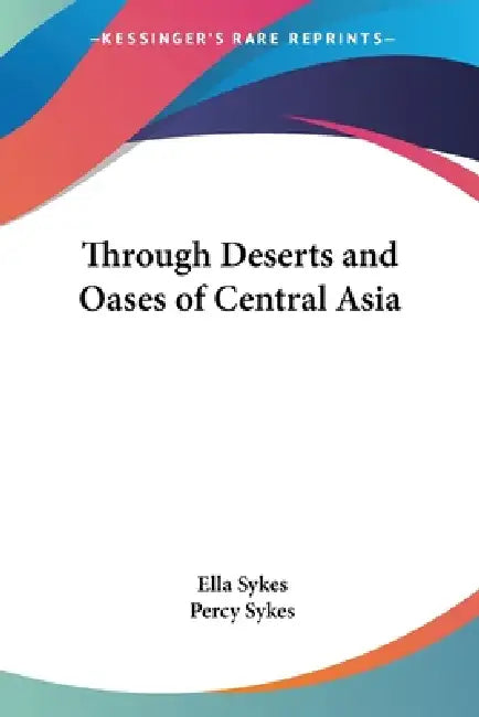 Through Deserts and Oases of Central Asia by Ella Sykes, Percy Sykes
