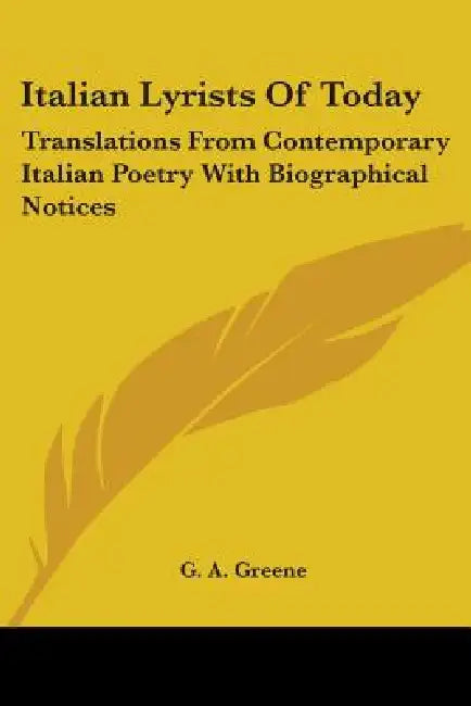 Italian Lyrists Of Today: Translations From Contemporary Italian Poetry With Biographical Notices by G. A. Greene