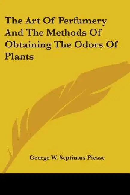 The Art Of Perfumery And The Methods Of Obtaining The Odors Of Plants by George W. Septimus Piesse