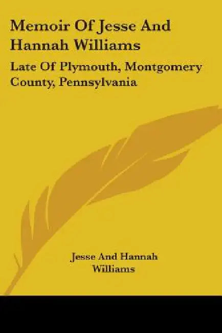 Memoir Of Jesse And Hannah Williams: Late Of Plymouth, Montgomery County, Pennsylvania by Jesse Williams
